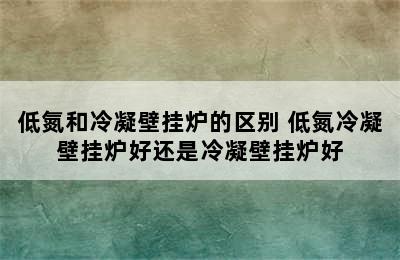 低氮和冷凝壁挂炉的区别 低氮冷凝壁挂炉好还是冷凝壁挂炉好